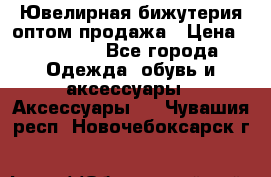 Ювелирная бижутерия оптом продажа › Цена ­ 10 000 - Все города Одежда, обувь и аксессуары » Аксессуары   . Чувашия респ.,Новочебоксарск г.